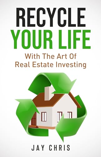 Recycle Your Life: With The Art Of Real Estate Investing