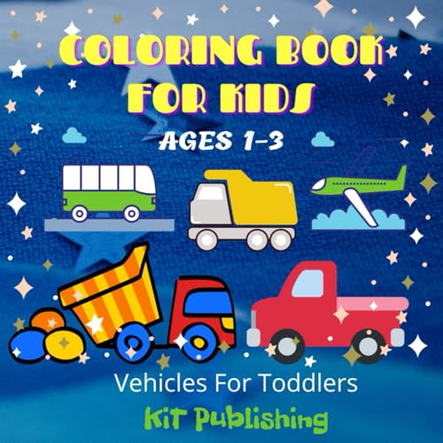 Coloring Book For Kids Ages 1-3 Vehicles For Toddlers KiT Publishing: Simple and Fun Vehicle Designs for Little Hands: A Perfect First Coloring Book for Toddlers!