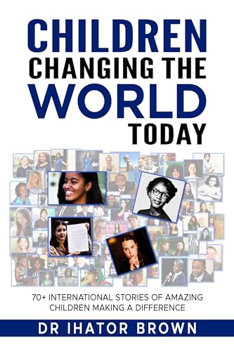 Children Changing The World Today: 70+ International stories of amazing children making a difference