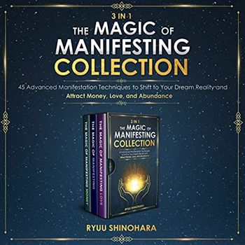 3 IN 1: The Magic of Manifesting Collection: 45 Advanced Manifestation Techniques to Shift to Your Dream Reality and Attract Money, Love, and Abundance (Law of Attraction Bundles)
