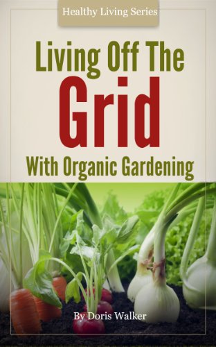 Living Off The Grid: An Organic Gardening Guide To Living A Simple Life And Creating A Self Sustainable Lifestyle