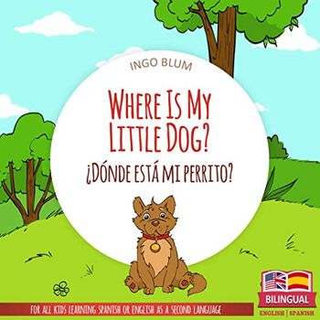 Where Is My Little Dog? - ¿Dónde está mi perrito?: Bilingual English-Spanish Picture Book for Children Ages 2-6 (Where is.? - ¿Dónde está.? 4)