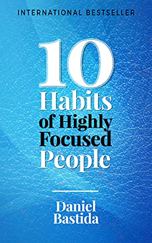 10 Habits of Highly Focused People (10 Habits Series Book 1)