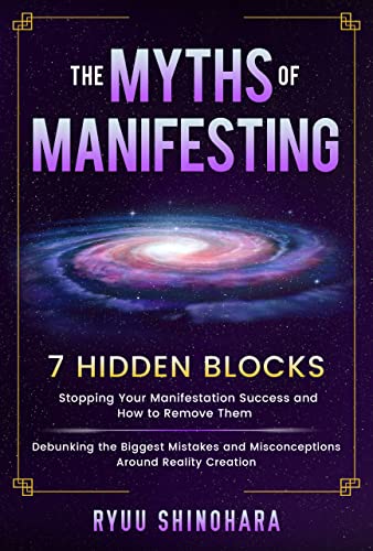 The Myths of Manifesting: 7 Hidden Blocks Stopping Your Manifestation Success and How to Remove Them - Mistakes and Misconceptions Around Reality Creation (Law of Attraction Book 6)