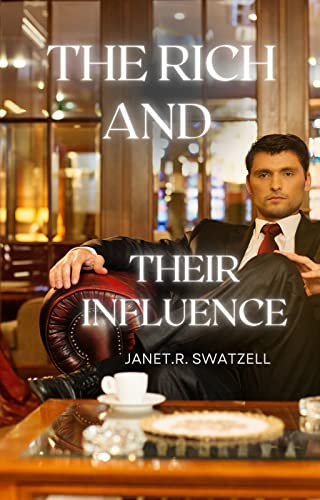The Rich and Their influence : What the rich do to influence their world that the poor and middle class are unaware of. (Practical Tips and Insider Advice to Build and Grow Your Business Book 1)