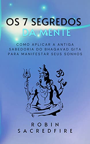 Os 7 Segredos da Mente: Como Aplicar a Antiga Sabedoria do Bhagavad Gita para Manifestar Seus Sonhos (Portuguese Edition)