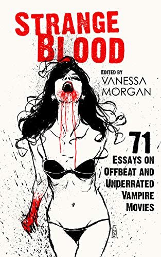 Strange Blood: 71 Essays on Offbeat and Underrated Vampire Movies