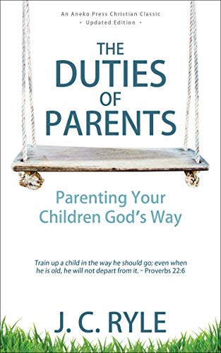 The Duties of Parents: Parenting Your Children God's Way [Updated, Annotated]