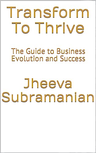 Transform To Thrive: The Guide to Business Evolution and Success
