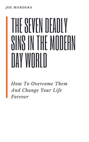 The Seven Deadly Sins In The Modern Day World: How To Overcome Them And Change Your Life Forever