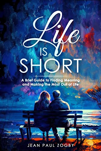 Life is Short: A Brief Guide to Finding Meaning and Making the Most out of Life (Slow Down Time Series Book 4)