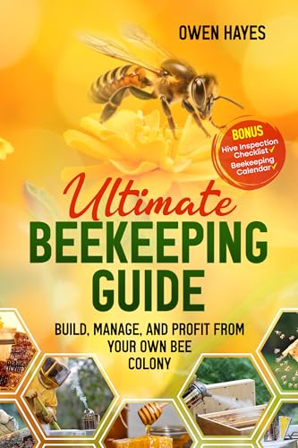 Ultimate Beekeeping Guide: Build, Manage, and Profit From Your Own Bee Colony