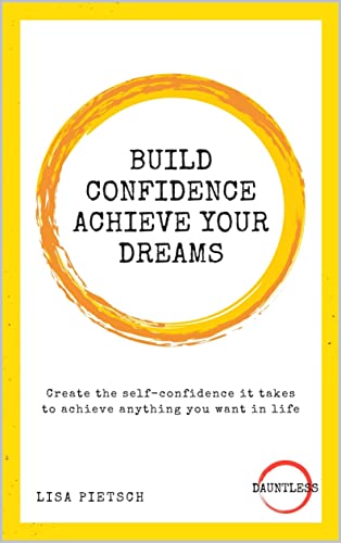 Build Confidence Achieve Your Dreams: Create the self-confidence it takes to achieve anything you want in life (Dauntless Book 7)