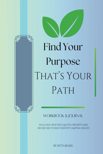 Find Your Purpose Find Your Path: Workbook and Journal Includes Uplifting Quotes, Prompts and Exercises to Help Identify Limiting Beliefs