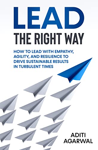 Lead The Right Way: How to Lead With Empathy, Agility, and Resilience to Drive Sustainable Results in Turbulent Times (Leadership Coaching)