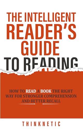 The Intelligent Reader’s Guide To Reading: How To Read A Book The Right Way For Stronger Comprehension And Better Recall (Self-Learning Mastery)
