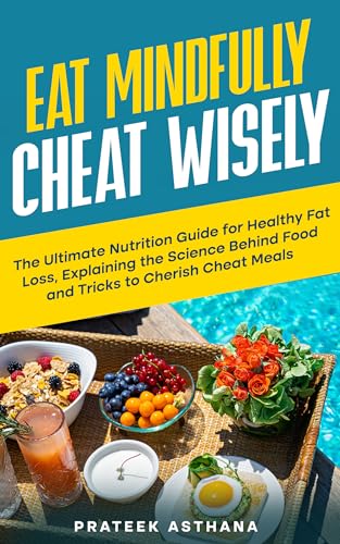 Eat Mindfully Cheat Wisely: The Ultimate Nutrition Guide for Healthy Fat Loss, Explaining the Science Behind Food and Tricks to Cherish Cheat Meals (Train Smartly and Cheat Wisely)