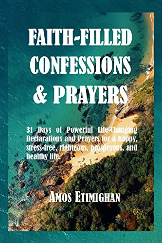 Faith-filled Confessions and Prayers August Edition 2022: 31 Days of Powerful Life-Changing Declarations and Prayers for a happy, stress-free, righteous, ... Confessions and Prayers May 2022 Book 4)