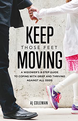 Keep Those Feet Moving: A Widower’s 8-Step Guide to Coping with Grief and Thriving Against All Odds