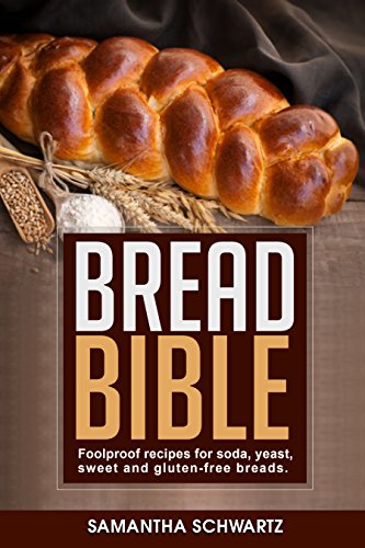 Bread Bible: Foolproof Recipes for Soda, Yeast, Sweet and Gluten-Free Breads