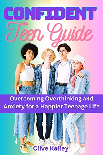 Confident Teen Guide: Overcoming Overthinking And Anxiety For A Happier Teenage Life.