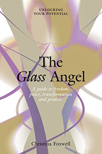 The Glass Angel: A guide to freedom, peace, transformation and growth. Unlocking your Potential