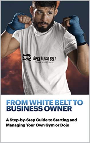 From White Belt to Business Owner: A Step-by-Step Guide to Starting and Managing Your Own Gym or Dojo