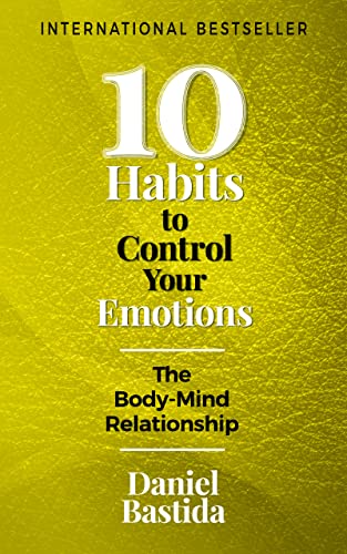 10 Habits to Control Your Emotions: The Body-Mind Relationship (10 Habits Series Book 2)
