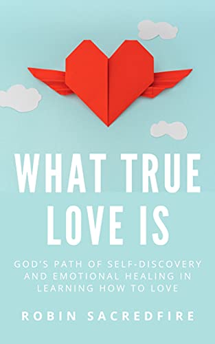 What True Love Is: God’s Path of Self-Discovery and Emotional Healing in Learning How to Love