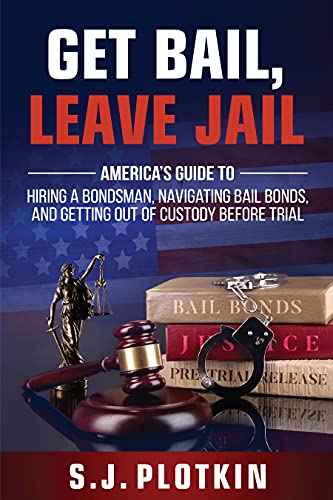 Get Bail, Leave Jail: America’s Guide to Hiring a Bondsman, Navigating Bail Bonds, and Getting out of Custody before Trial