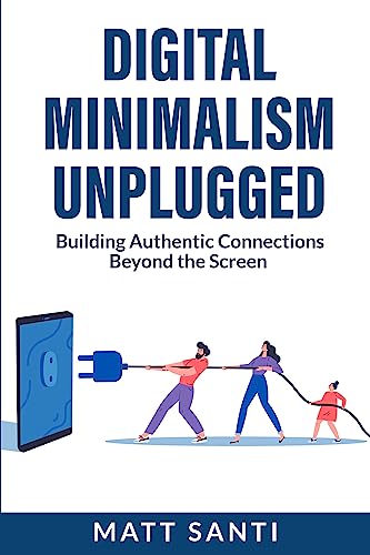 Digital Minimalism Unplugged: Building Authentic Connections Beyond the Screen