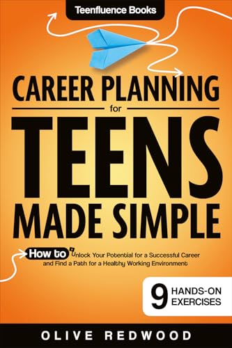 Career Planning For Teens Made Simple: How to Unlock your Potential for a Successful Career and Find a Path for a Healthy Working Environment (Teenfluence)