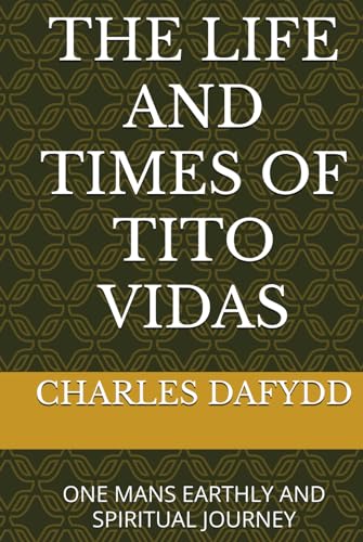 THE LIFE AND TIMES OF TITO VIDAS: ONE MANS EARTHLY AND SPIRITUAL JOURNEY