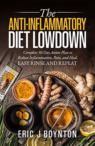 The Anti-Inflammatory Diet Lowdown: Complete 30-Day Action Plan to Reduce Inflammation, Pain, and Heal. Easy Rinse and Repeat.