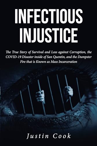 Infectious Injustice: The True Story of Survival and Loss against Corruption, the COVID-19 Disaster inside of San Quentin, and the Dumpster Fire that is Known as Mass Incarceration