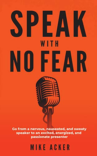 Speak With No Fear: Go from a nervous, nauseated, and sweaty speaker to an excited, energized, and passionate presenter