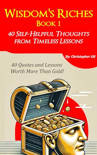 Wisdom's Riches (Book 1): 40 Self-Helpful Thoughts from Timeless Lessons — Exploring Resilience, Mindful Living, and Transformational Wisdom for Personal and Professional Success