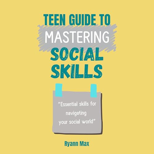 Teen Guide to Mastering Social Skills: Essential Skills for Navigating Social Skills