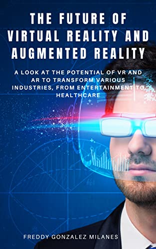 The Future of Virtual Reality and Augmented Reality: A look at the potential of VR and AR to transform various industries, from entertainment to healthcare