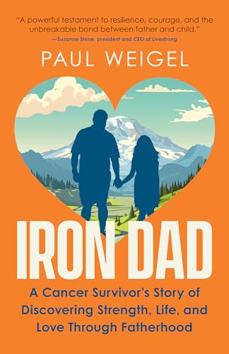 Iron Dad: A Cancer Survivor’s Story of Discovering Strength, Life, and Love Through Fatherhood