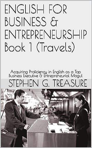 ENGLISH FOR BUSINESS & ENTREPRENEURSHIP Book 1 (Travels): Acquiring Proficiency in English as a Top Business Executive & Entrepreneurial Mogul (BUSINESS ENGLISH BOOK SERIES 2)