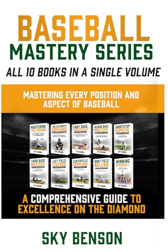 Baseball Mastery Series All 10 Books in a Single Volume Mastering Every Position and Aspect of Baseball: A Comprehensive Guide to Excellence on the ... Every Position and Aspect of Baseball)