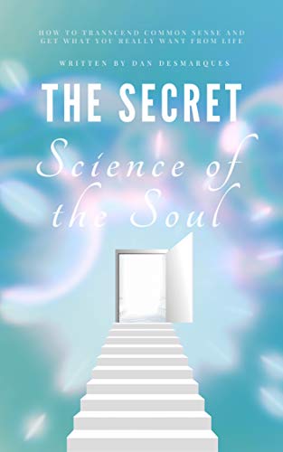 The Secret Science of the Soul: How to Transcend Common Sense and Get What You Really Want From Life