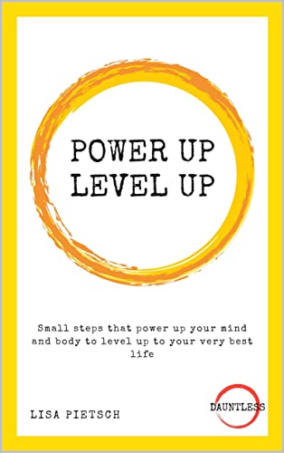 Power Up Level Up: Small steps that power up your mind and body to level up to your very best life (Dauntless Book 1)