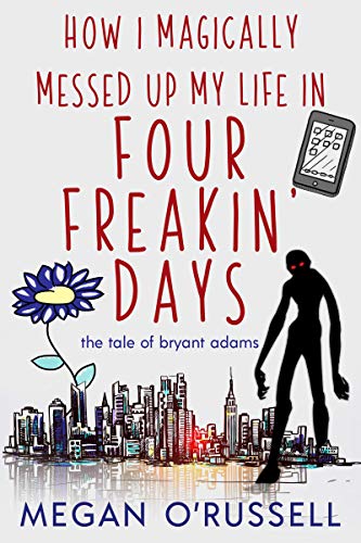 How I Magically Messed Up My Life in Four Freakin' Days (The Tale of Bryant Adams Book 1)