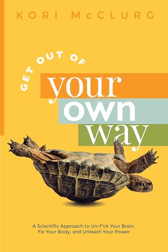 Get Out of Your Own Way: A Scientific Approach to Un-f*ck Your Brain, Fix Your Body, and Unleash Your Power