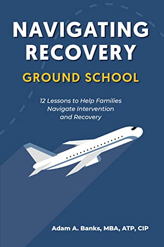 Navigating Recovery Ground School: 12 Lessons to Help Families Navigate Intervention & Recovery