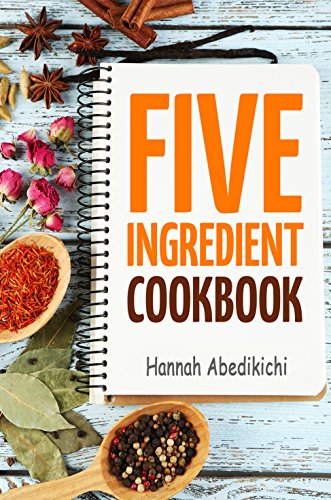 Five Ingredient Cookbook: Easy Recipes in 5 Ingredients or Less (Five Ingredient Cookbooks Book 1)