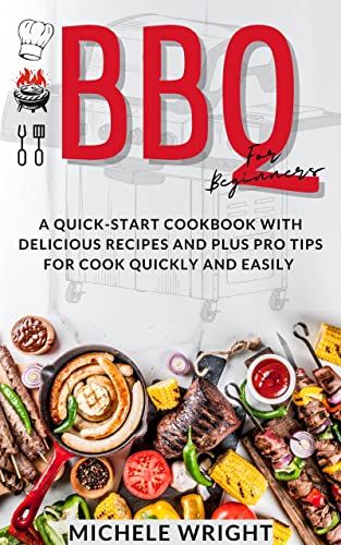 BBQ Cookbook for Beginners: A Quick-Start Cookbook with Delicious Recipes PLUS Pro Tips for Cooking Quickly and Easily