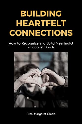 Building Heartfelt Connections: How to Recognize and Build Meaningful Emotional Bonds